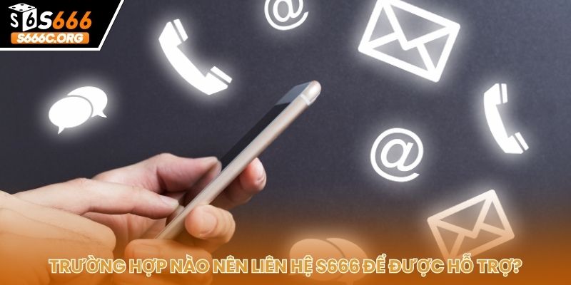 Tổng Hợp 3 Cách Liên Hệ S666 Phổ Biến, Phản Hồi Nhanh Trường hợp nào nên liên hệ S666 để được hỗ trợ?
