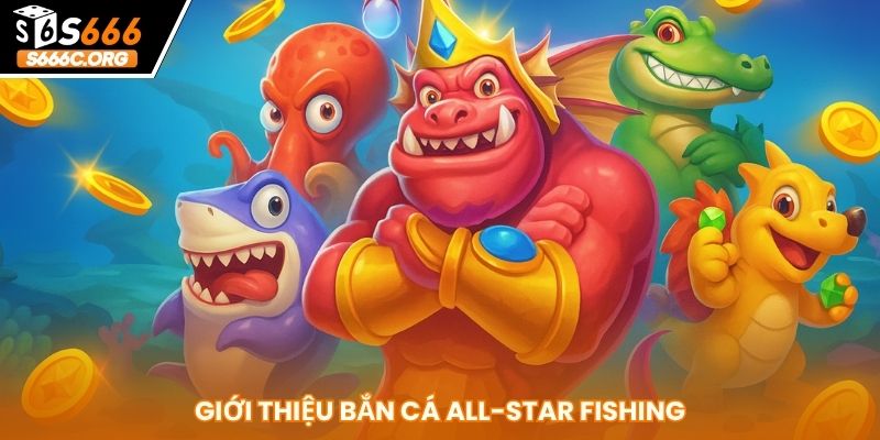 Bắn Cá All Star Fishing S666 - Trải Nghiệm Săn Thưởng Đỉnh Cao Giới thiệu bắn cá All Star Fishing