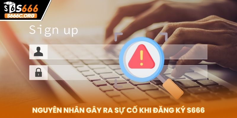 Hướng Dẫn Đăng Ký S666 Thành Công 100% - Nhận Thưởng Siêu Tốc Nguyên nhân gây ra sự cố khi đăng ký S666